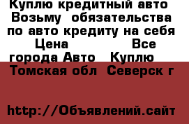 Куплю кредитный авто. Возьму  обязательства по авто кредиту на себя › Цена ­ 700 000 - Все города Авто » Куплю   . Томская обл.,Северск г.